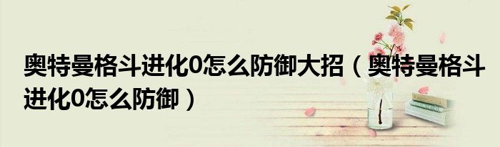 奧特曼格斗進(jìn)化0怎么防御大招（奧特曼格斗進(jìn)化0怎么防御）