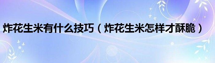 炸花生米有什么技巧（炸花生米怎樣才酥脆）