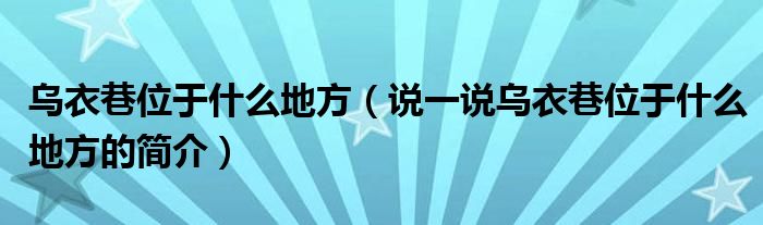 烏衣巷位于什么地方（說一說烏衣巷位于什么地方的簡介）