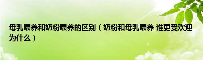 母乳喂養(yǎng)和奶粉喂養(yǎng)的區(qū)別（奶粉和母乳喂養(yǎng) 誰(shuí)更受歡迎 為什么）