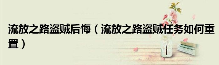 流放之路盜賊后悔（流放之路盜賊任務(wù)如何重置）