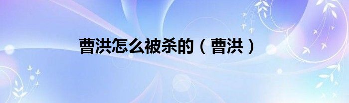 曹洪怎么被殺的（曹洪）