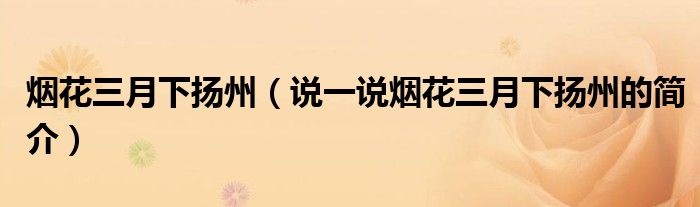 煙花三月下?lián)P州（說一說煙花三月下?lián)P州的簡介）