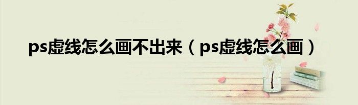 ps虛線怎么畫不出來(lái)（ps虛線怎么畫）