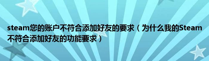 steam您的賬戶不符合添加好友的要求（為什么我的Steam不符合添加好友的功能要求）
