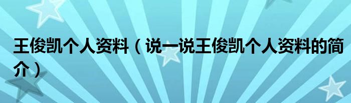 王俊凱個(gè)人資料（說(shuō)一說(shuō)王俊凱個(gè)人資料的簡(jiǎn)介）