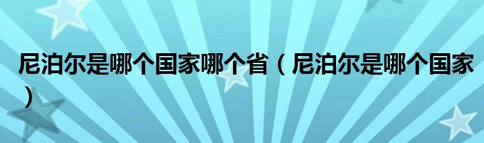 尼泊爾是哪個(gè)國家哪個(gè)?。岵礌柺悄膫€(gè)國家）