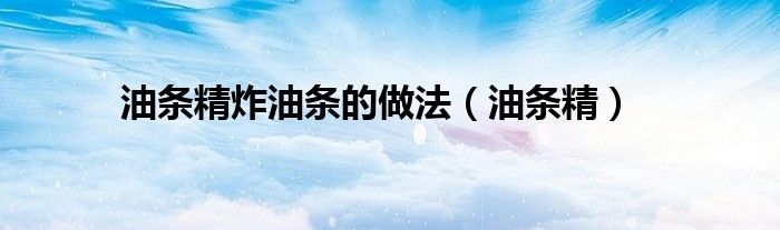 油條精炸油條的做法（油條精）