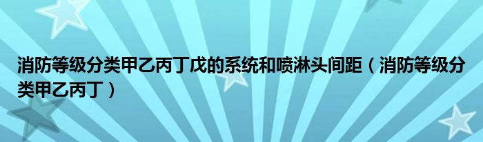 消防等級分類甲乙丙丁戊的系統(tǒng)和噴淋頭間距（消防等級分類甲乙丙?。? />
                                         </a>
                                    </div>
                                 <div   id=