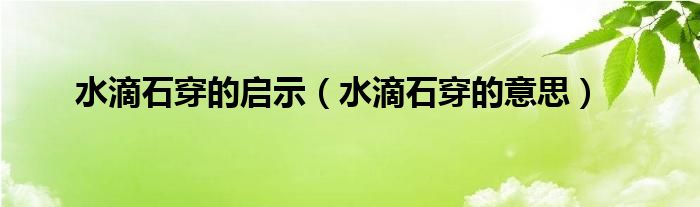 水滴石穿的啟示（水滴石穿的意思）