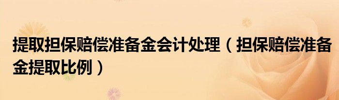 提取擔(dān)保賠償準(zhǔn)備金會計處理（擔(dān)保賠償準(zhǔn)備金提取比例）