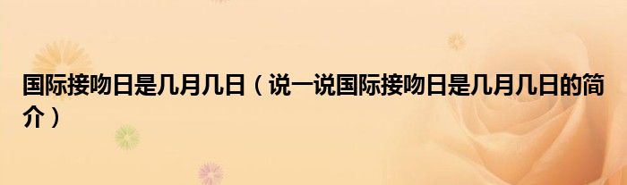 國(guó)際接吻日是幾月幾日（說(shuō)一說(shuō)國(guó)際接吻日是幾月幾日的簡(jiǎn)介）