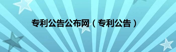 專利公告公布網(wǎng)（專利公告）