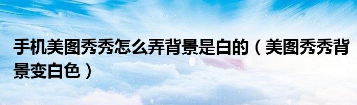 手機(jī)美圖秀秀怎么弄背景是白的（美圖秀秀背景變白色）