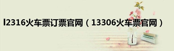 l2316火車票訂票官網(wǎng)（13306火車票官網(wǎng)）