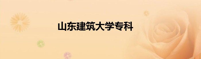 山東建筑大學(xué)專(zhuān)科