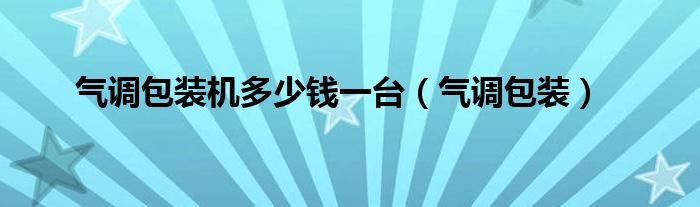 氣調(diào)包裝機多少錢一臺（氣調(diào)包裝）