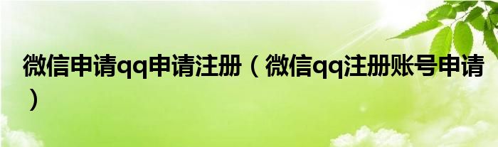 微信申請(qǐng)qq申請(qǐng)注冊(cè)（微信qq注冊(cè)賬號(hào)申請(qǐng)）