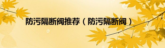防污隔斷閥推薦（防污隔斷閥）