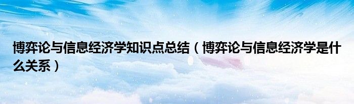 博弈論與信息經(jīng)濟(jì)學(xué)知識(shí)點(diǎn)總結(jié)（博弈論與信息經(jīng)濟(jì)學(xué)是什么關(guān)系）