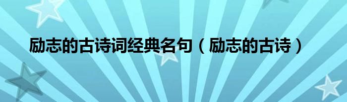 勵(lì)志的古詩(shī)詞經(jīng)典名句（勵(lì)志的古詩(shī)）