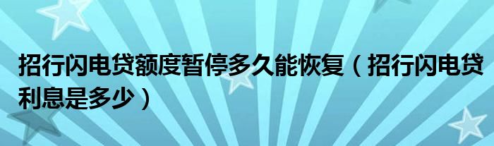 招行閃電貸額度暫停多久能恢復(fù)（招行閃電貸利息是多少）