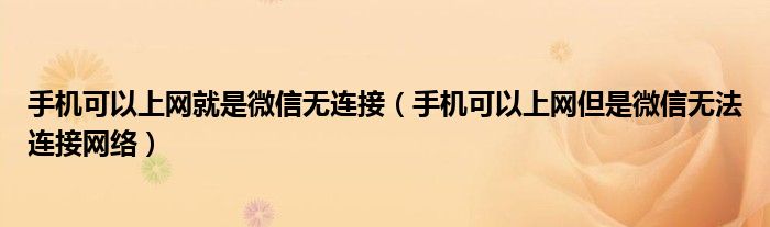 手機(jī)可以上網(wǎng)就是微信無連接（手機(jī)可以上網(wǎng)但是微信無法連接網(wǎng)絡(luò)）