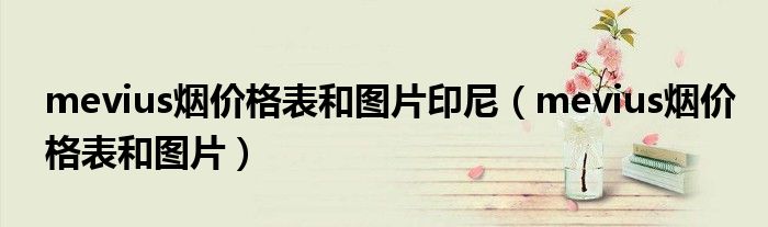 mevius煙價(jià)格表和圖片印尼（mevius煙價(jià)格表和圖片）