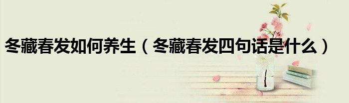 冬藏春發(fā)如何養(yǎng)生（冬藏春發(fā)四句話是什么）
