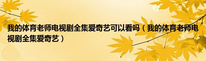 我的體育老師電視劇全集愛奇藝可以看嗎（我的體育老師電視劇全集愛奇藝）