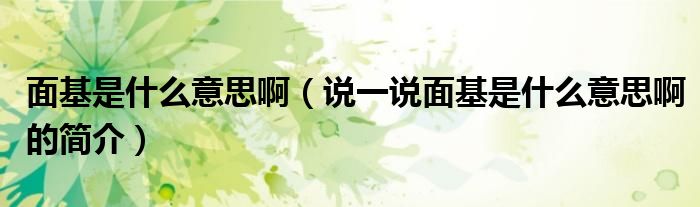面基是什么意思?。ㄕf一說面基是什么意思啊的簡(jiǎn)介）