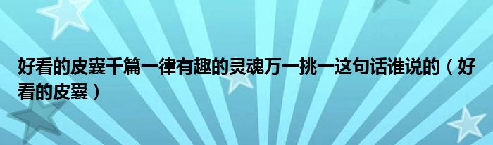好看的皮囊千篇一律有趣的靈魂萬一挑一這句話誰說的（好看的皮囊）