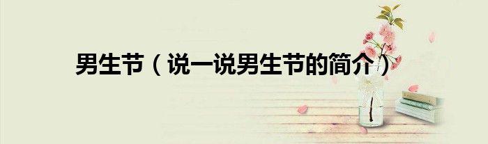 男生節(jié)（說(shuō)一說(shuō)男生節(jié)的簡(jiǎn)介）