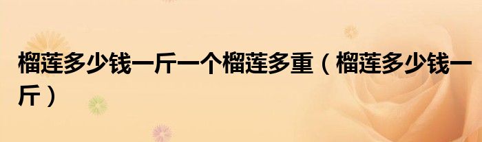 榴蓮多少錢一斤一個榴蓮多重（榴蓮多少錢一斤）