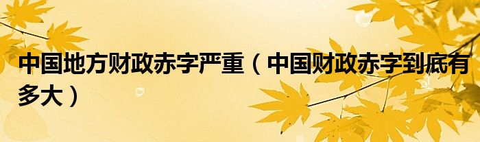 中國地方財(cái)政赤字嚴(yán)重（中國財(cái)政赤字到底有多大）