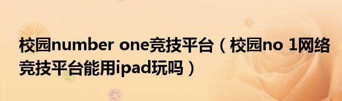 校園number one競技平臺（校園no 1網(wǎng)絡競技平臺能用ipad玩嗎）
