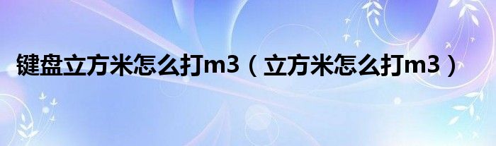 鍵盤立方米怎么打m3（立方米怎么打m3）