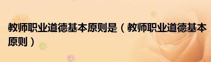 教師職業(yè)道德基本原則是（教師職業(yè)道德基本原則）