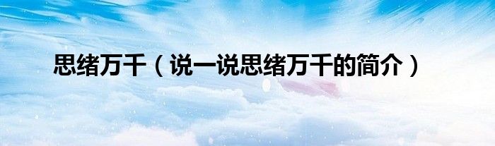 思緒萬千（說一說思緒萬千的簡介）