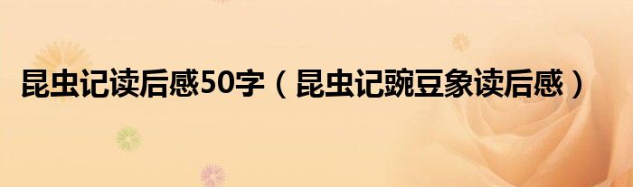 昆蟲記讀后感50字（昆蟲記豌豆象讀后感）