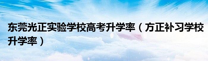 東莞光正實驗學校高考升學率（方正補習學校升學率）