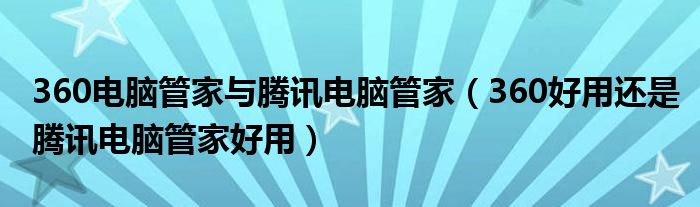 360電腦管家與騰訊電腦管家（360好用還是騰訊電腦管家好用）