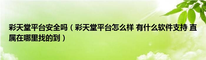 彩天堂平臺(tái)安全嗎（彩天堂平臺(tái)怎么樣 有什么軟件支持 直屬在哪里找的到）