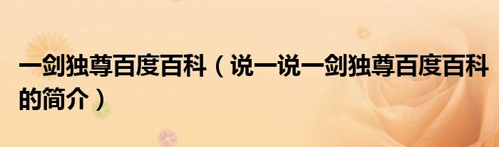 一劍獨尊百度百科（說一說一劍獨尊百度百科的簡介）