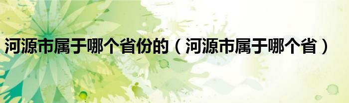 河源市屬于哪個(gè)省份的（河源市屬于哪個(gè)?。? />
                                         </a>
                                    </div>
                                 <div   id=
