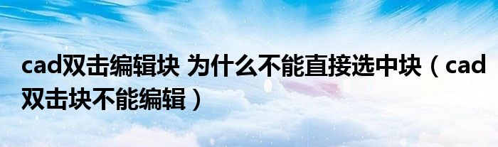cad雙擊編輯塊 為什么不能直接選中塊（cad雙擊塊不能編輯）