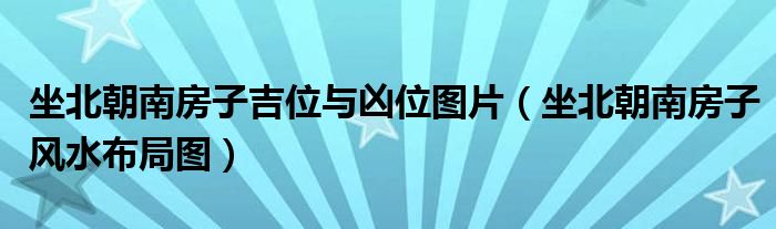坐北朝南房子吉位與兇位圖片（坐北朝南房子風(fēng)水布局圖）