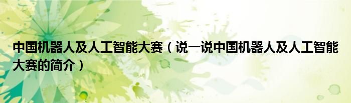 中國機器人及人工智能大賽（說一說中國機器人及人工智能大賽的簡介）