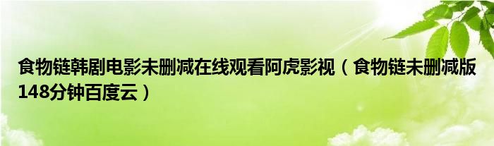 食物鏈韓劇電影未刪減在線觀看阿虎影視（食物鏈未刪減版148分鐘百度云）