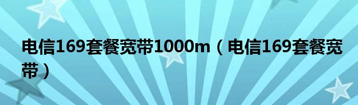 電信169套餐寬帶1000m（電信169套餐寬帶）
